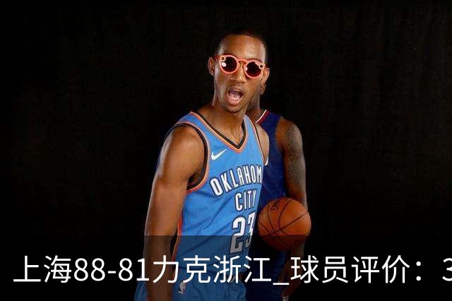 上海88-81力克浙江 球员评价：3人优秀，2人及格，5人低迷