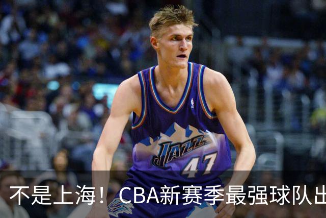 不是上海！CBA新赛季最强球队出炉，李楠打造新“银河战舰”