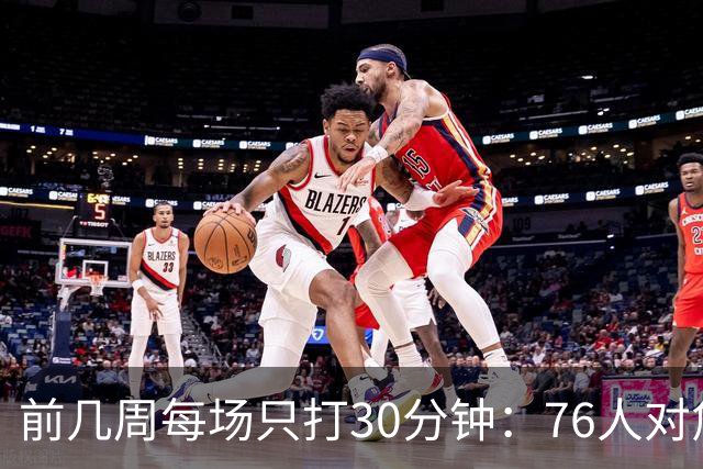 前几周每场只打30分钟：76人对詹姆斯与恩比德设限