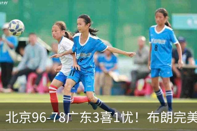 北京96-78广东3喜1忧！布朗完美融入，赵睿回暖，沃特斯该放弃了