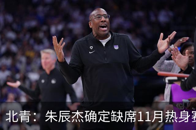 北青：朱辰杰确定缺席11月热身赛，国足需磨合全新防线阵容