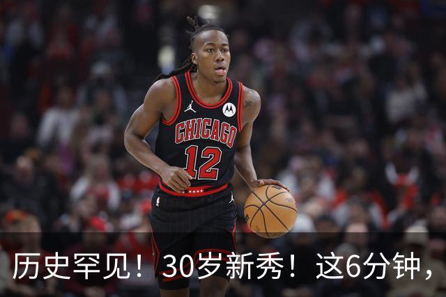 历史罕见！30岁新秀！这6分钟，等了7年！