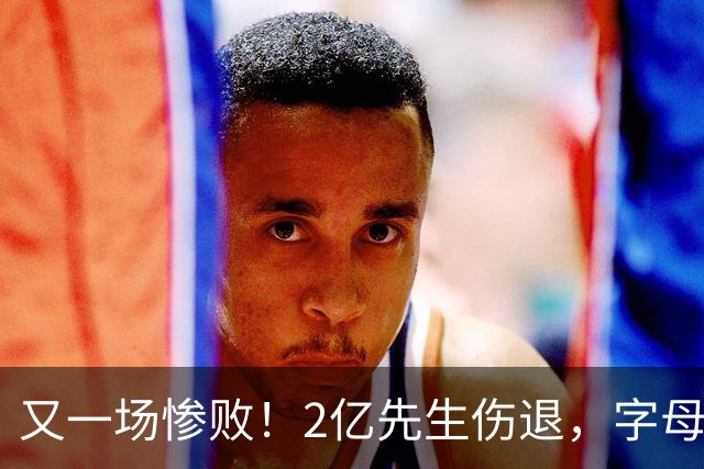 又一场惨败！2亿先生伤退，字母哥空砍36分，看来字母哥眼光不太行