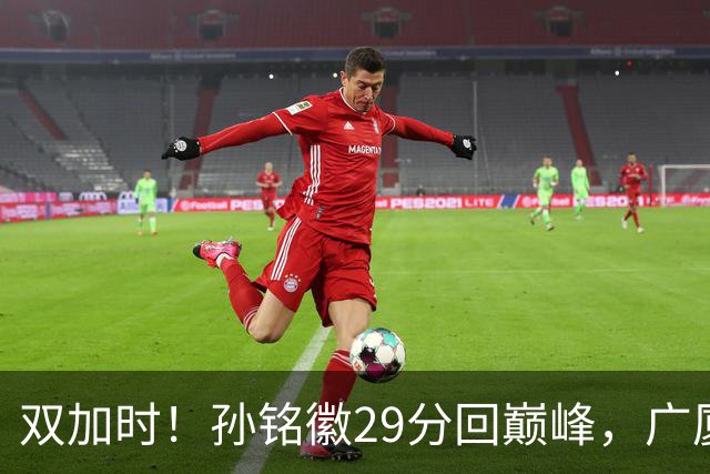 双加时！孙铭徽29分回巅峰，广厦逆转赢山西，赵嘉仁反击旧主失败
