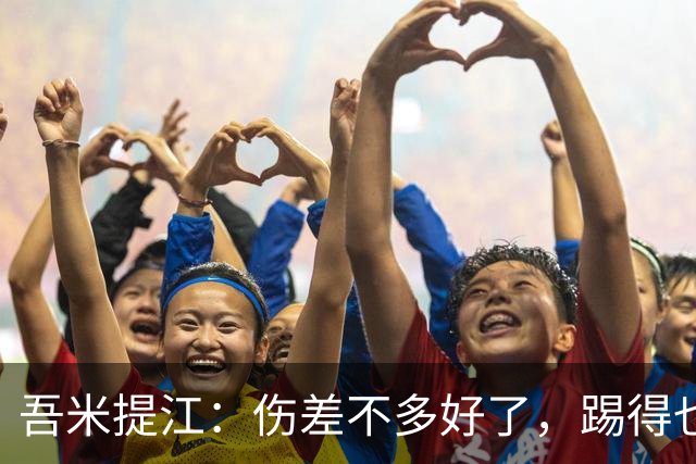 吾米提江：伤差不多好了，踢得也越来越好，大家一起防守完成零封