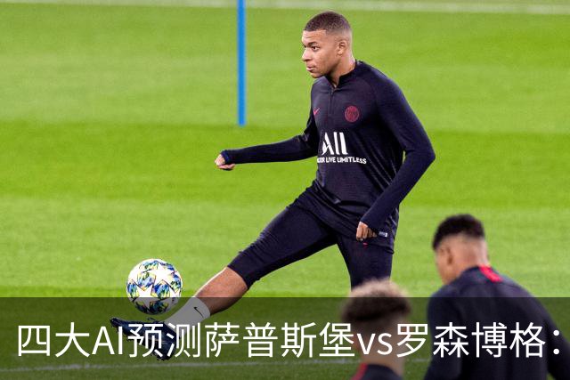 四大AI预测萨普斯堡vs罗森博格：两家看好主胜，一家猜平局
