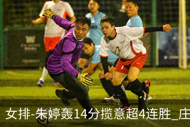 女排-朱婷轰14分揽意超4连胜 庄宇珊彭世坤夺赛季首胜