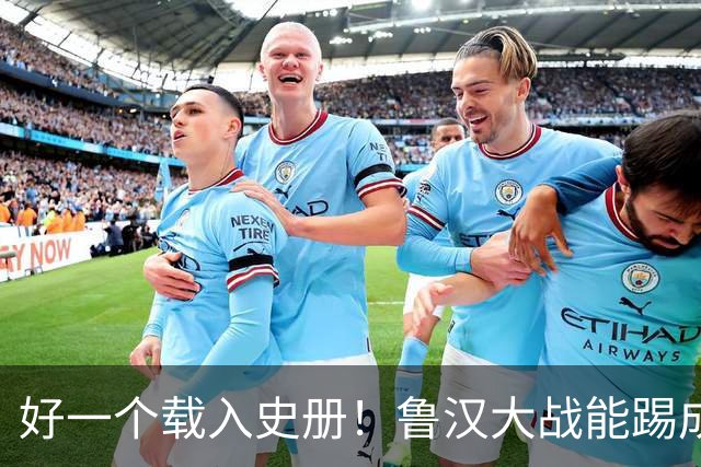 好一个载入史册！鲁汉大战能踢成啥样？唐田带小马哥最后露个脸？