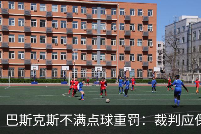 巴斯克斯不满点球重罚：裁判应保持同样的宽严度
