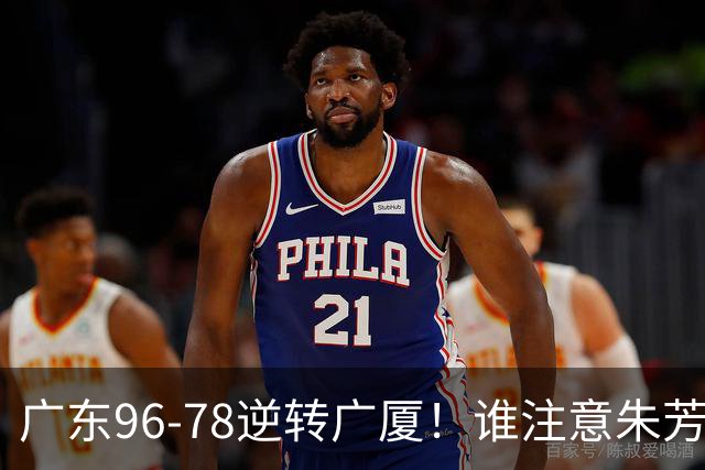 广东96-78逆转广厦！谁注意朱芳雨萨姆纳表情，首钢狂胜58分抢49板