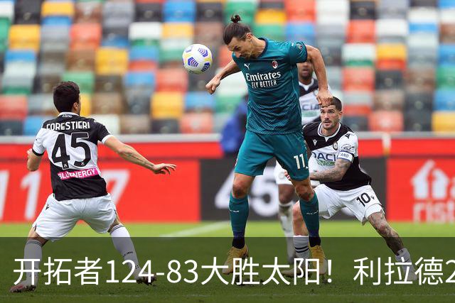开拓者124-83大胜太阳！利拉德25分，杨瀚森5+2，创NBA生涯里程碑