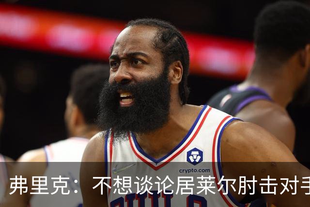 弗里克：不想谈论居莱尔肘击对手的事；拉菲尼亚明天能首发