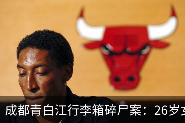 成都青白江行李箱碎尸案：26岁女毕业生为何对亲生母亲痛下杀手