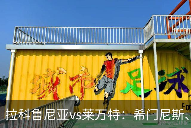 拉科鲁尼亚vs莱万特：希门尼斯、马里奥-索里亚诺首发，马修-瑞安、布吕吉出战