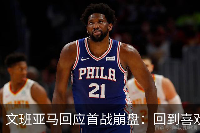 文班亚马回应首战崩盘：回到喜欢打法，不像自己，雷霆很有章法