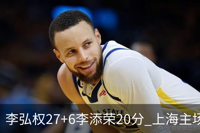 李弘权27+6李添荣20分 上海主场大胜广东