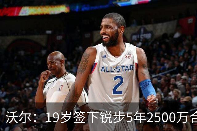 沃尔：19岁签下锐步5年2500万合同 首次重伤后对球鞋产生怀疑