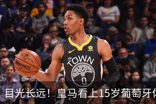 目光长远！皇马看上15岁葡萄牙体育青训天才，布局未来之神操作