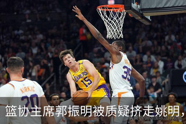 篮协主席郭振明被质疑挤走姚明，杨毅讲清来龙去脉：他是党政干部出身，确实不是篮球内行