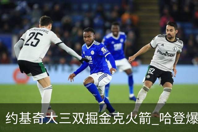 约基奇大三双掘金克火箭 哈登爆发快船胜国王