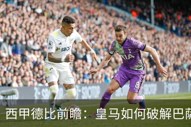 西甲德比前瞻：皇马如何破解巴萨高位防线？