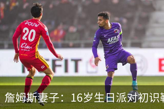 詹姆斯妻子：16岁生日派对初识勒布朗他给我20美元 就喊我女朋友