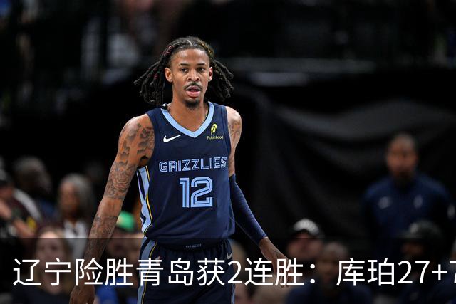 辽宁险胜青岛获2连胜：库珀27+7制胜两罚 赵继伟克里斯被罚下