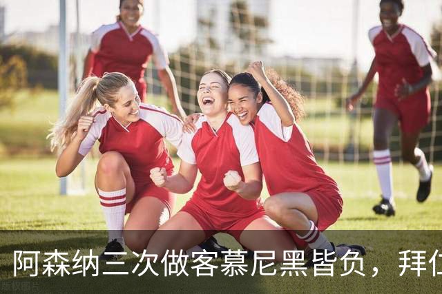 阿森纳三次做客慕尼黑皆负，拜仁刚6比1莱比锡