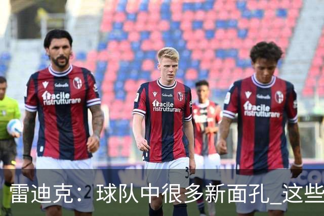 雷迪克：球队中很多新面孔 这些逆境都会成为未来的参考经历