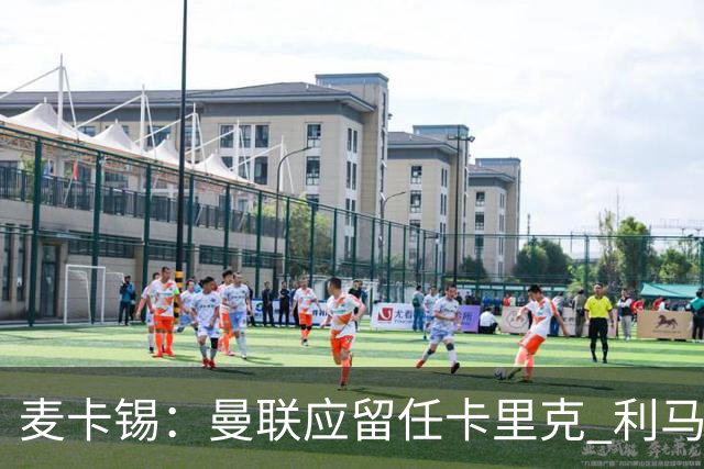 麦卡锡：曼联应留任卡里克 利马的出发点是好的 他想让球队更强