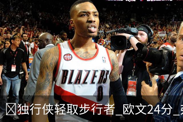🏀独行侠轻取步行者 欧文24分 弗拉格14+5+6&伤退 西亚卡姆23分