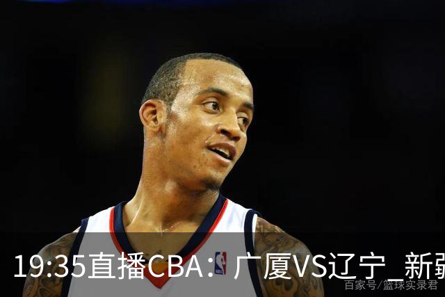 19:35直播CBA：广厦VS辽宁 新疆VS浙江等7场