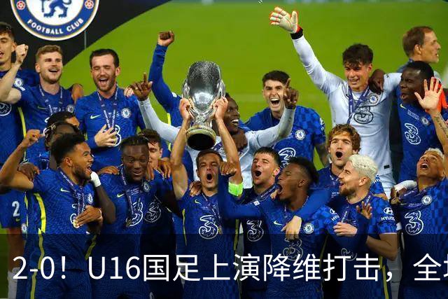 2-0！U16国足上演降维打击，全场碾压轻取卡塔尔队，球迷仍建议换教练