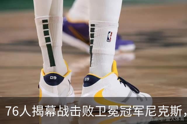76人揭幕战击败卫冕冠军尼克斯，詹姆斯打破一尴尬纪录