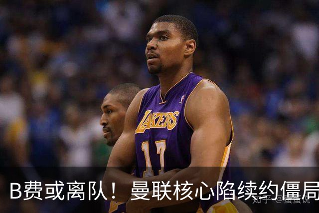 B费或离队！曼联核心陷续约僵局，基恩炮轰更衣室氛围