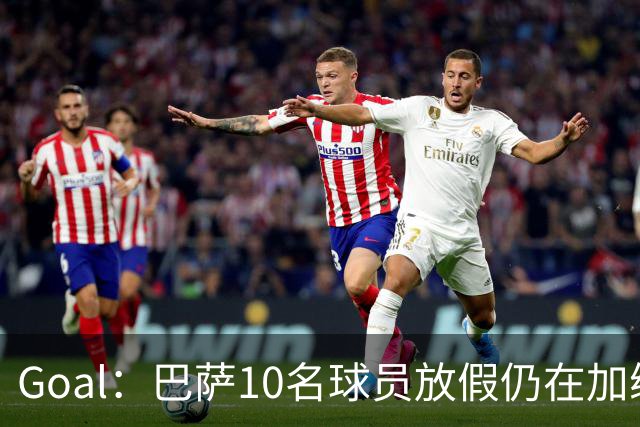 Goal：巴萨10名球员放假仍在加练，什琴斯尼日常训练最积极
