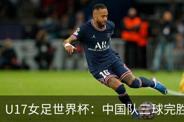 U17女足世界杯：中国队三球完胜肯尼亚迎“开门红”